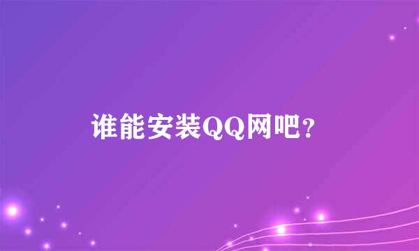 谁能安装QQ网吧？