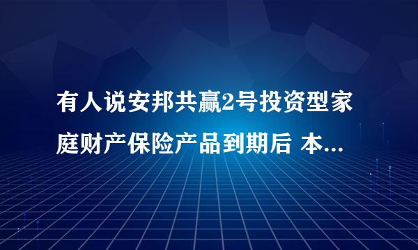 有人说安邦共赢2号投资型家庭财产保险产品到期后 本金到账时间不按时 好后悔 想马上退保 怎么办？