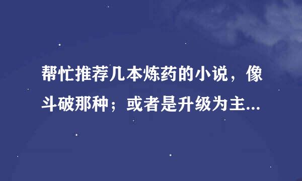 帮忙推荐几本炼药的小说，像斗破那种；或者是升级为主的，像傲风；涉及言情情节比较少的。谢谢帮忙