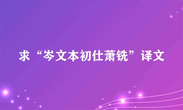 求“岑文本初仕萧铣”译文