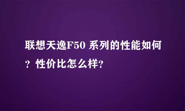 联想天逸F50 系列的性能如何？性价比怎么样？