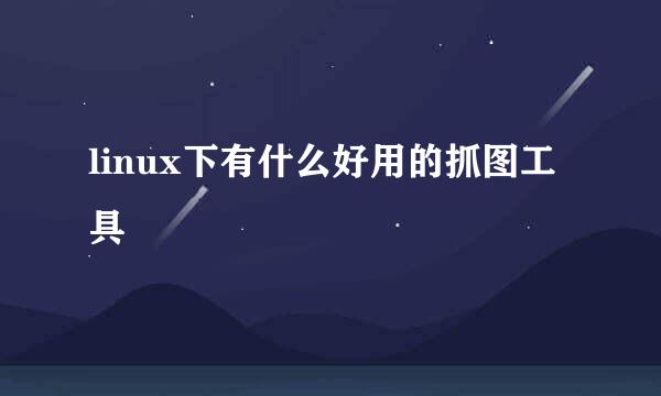 linux下有什么好用的抓图工具