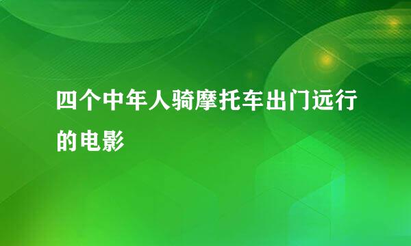 四个中年人骑摩托车出门远行的电影