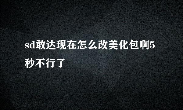 sd敢达现在怎么改美化包啊5秒不行了