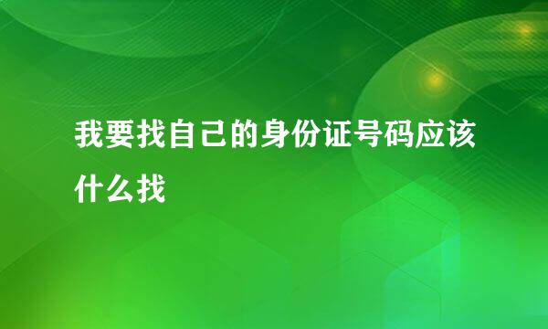 我要找自己的身份证号码应该什么找