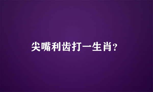 尖嘴利齿打一生肖？