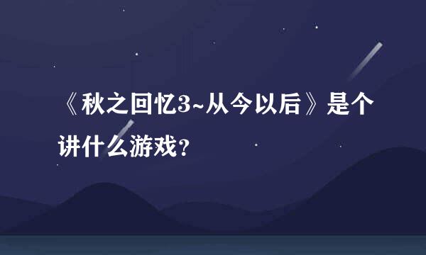 《秋之回忆3~从今以后》是个讲什么游戏？