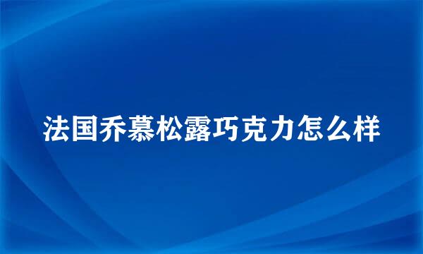 法国乔慕松露巧克力怎么样