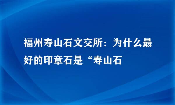 福州寿山石文交所：为什么最好的印章石是“寿山石