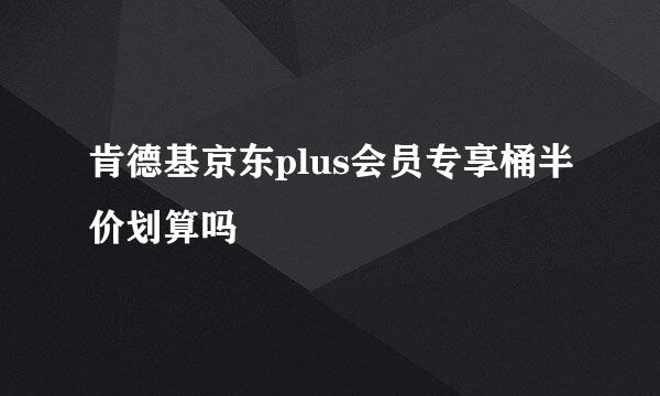 肯德基京东plus会员专享桶半价划算吗