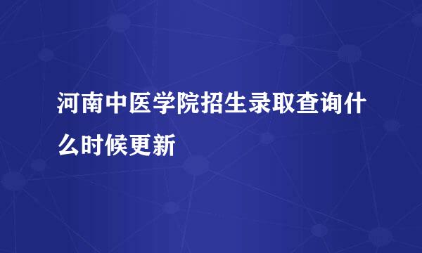 河南中医学院招生录取查询什么时候更新