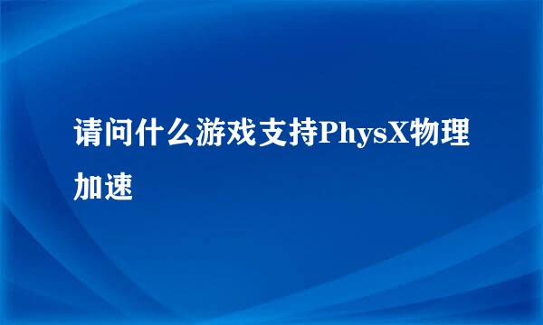 请问什么游戏支持PhysX物理加速