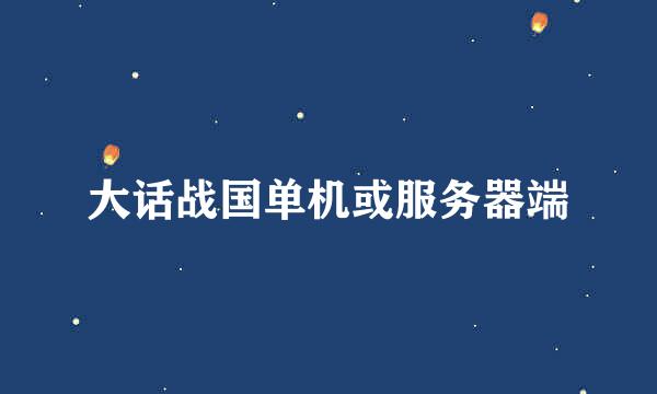 大话战国单机或服务器端