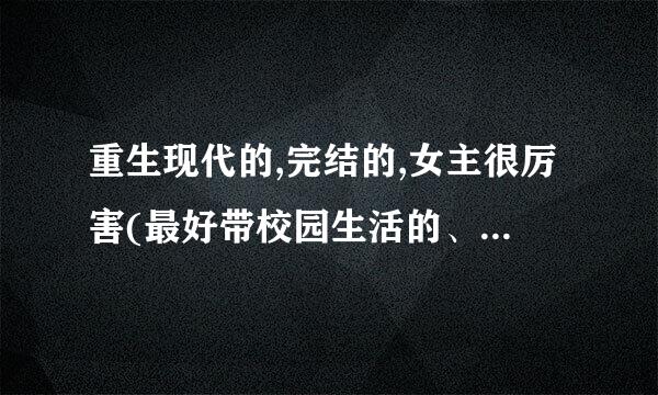 重生现代的,完结的,女主很厉害(最好带校园生活的、最好有复仇的）完结小说