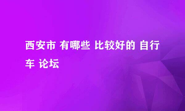 西安市 有哪些 比较好的 自行车 论坛