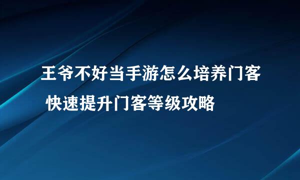 王爷不好当手游怎么培养门客 快速提升门客等级攻略