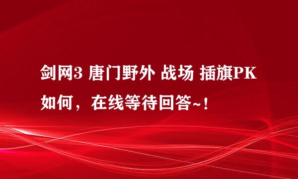 剑网3 唐门野外 战场 插旗PK如何，在线等待回答~！