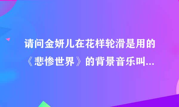 请问金妍儿在花样轮滑是用的《悲惨世界》的背景音乐叫什么名字？