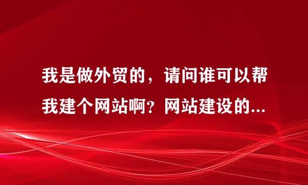 我是做外贸的，请问谁可以帮我建个网站啊？网站建设的工作怎么做啊？