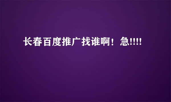 长春百度推广找谁啊！急!!!!