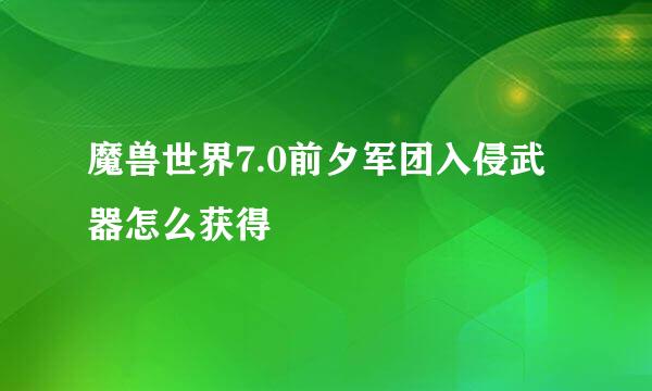 魔兽世界7.0前夕军团入侵武器怎么获得