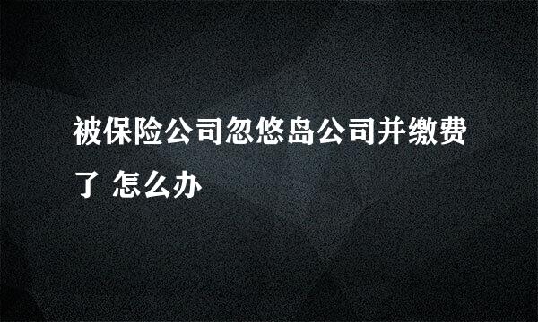 被保险公司忽悠岛公司并缴费了 怎么办