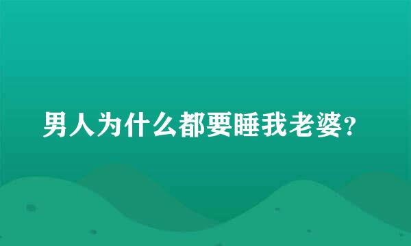 男人为什么都要睡我老婆？