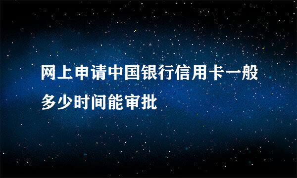 网上申请中国银行信用卡一般多少时间能审批