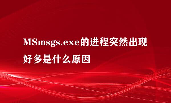 MSmsgs.exe的进程突然出现好多是什么原因