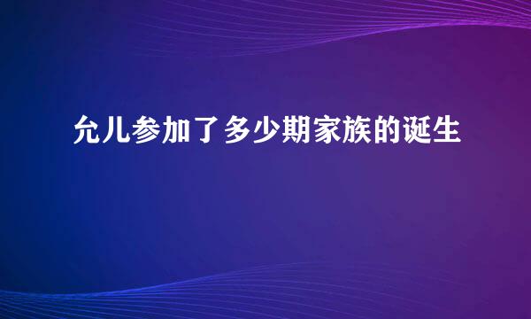 允儿参加了多少期家族的诞生