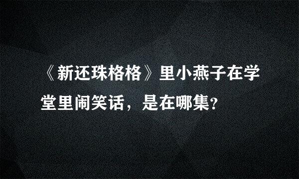 《新还珠格格》里小燕子在学堂里闹笑话，是在哪集？