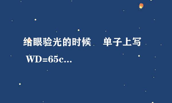 给眼验光的时候    单子上写    WD=65cm   什么意思啊