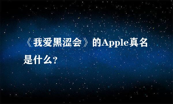 《我爱黑涩会》的Apple真名是什么？