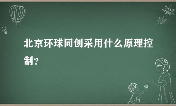 北京环球同创采用什么原理控制？