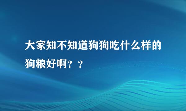 大家知不知道狗狗吃什么样的狗粮好啊？？