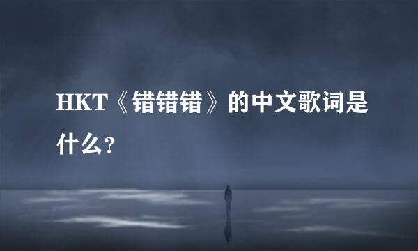 HKT《错错错》的中文歌词是什么？