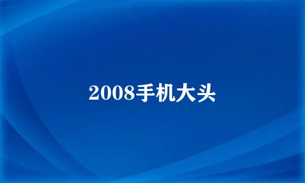 2008手机大头