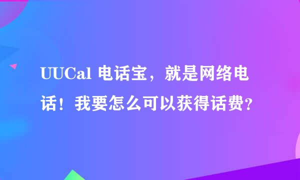 UUCal 电话宝，就是网络电话！我要怎么可以获得话费？