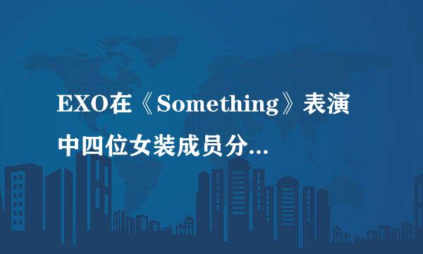 EXO在《Something》表演中四位女装成员分别是谁？