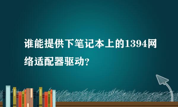 谁能提供下笔记本上的1394网络适配器驱动？