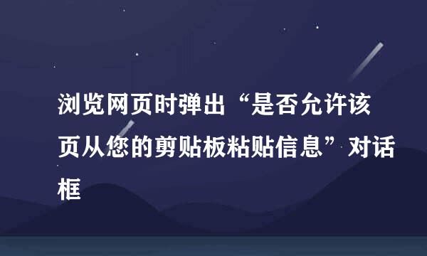 浏览网页时弹出“是否允许该页从您的剪贴板粘贴信息”对话框