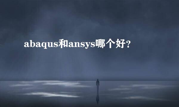 abaqus和ansys哪个好？