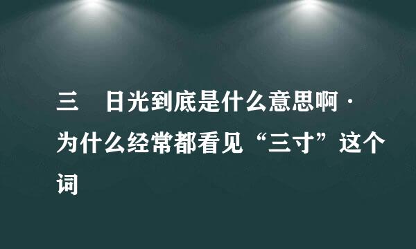 三吋日光到底是什么意思啊·为什么经常都看见“三寸”这个词