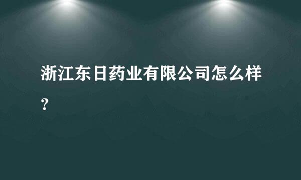 浙江东日药业有限公司怎么样？