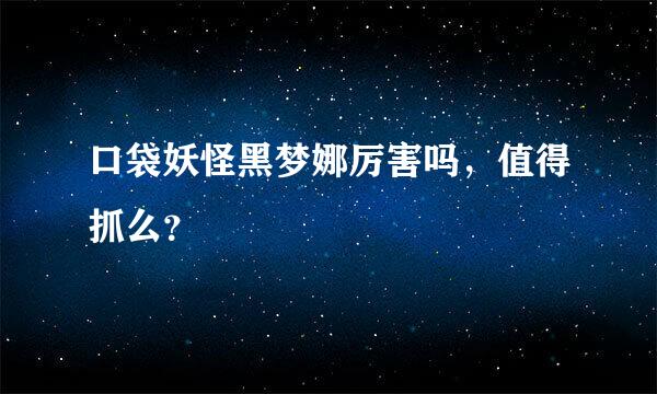 口袋妖怪黑梦娜厉害吗，值得抓么？