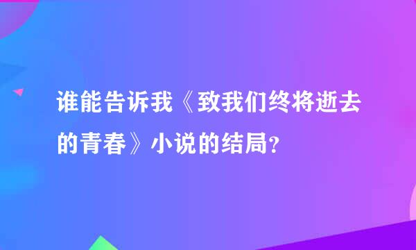 谁能告诉我《致我们终将逝去的青春》小说的结局？