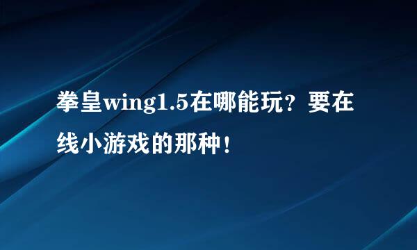 拳皇wing1.5在哪能玩？要在线小游戏的那种！