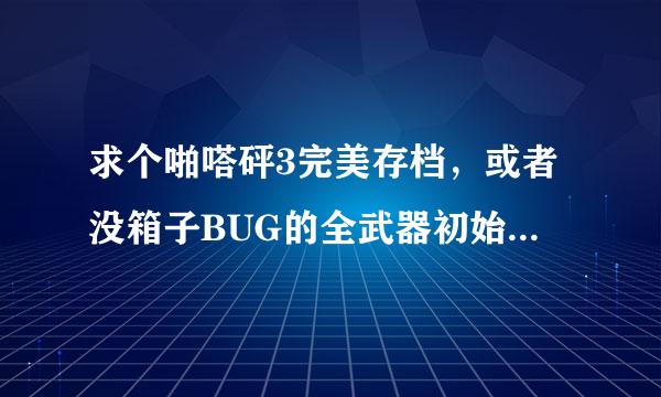 求个啪嗒砰3完美存档，或者没箱子BUG的全武器初始档（PS：如果是现做，请把英雄名字弄成 Anis ）~~~~~！