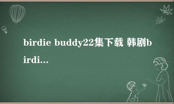 birdie buddy22集下载 韩剧birdie buddy22集国语版 birdie buddy23集中字