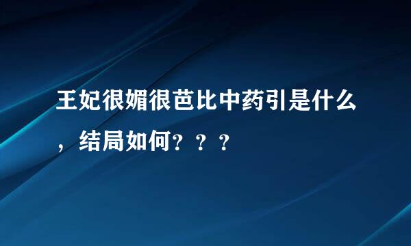 王妃很媚很芭比中药引是什么，结局如何？？？